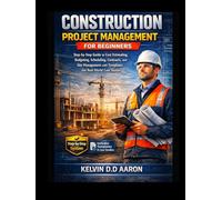 CONSTRUCTION PROJECT MANAGEMENT FOR BEGINNERS: Step-by-Step Guide to Cost Estimating, Budgeting, Scheduling, Contracts, and Site Management with Templates and Real-World Case Studies