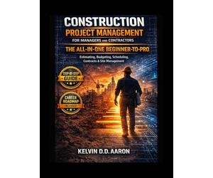 CONSTRUCTION PROJECT MANAGEMENT FOR MANAGERS AND CONTRACTORS: THE ALL-IN-ONE BEGINNER-TO-PRO GUIDE: Estimating, Budgeting, scheduling, contracts & site Management