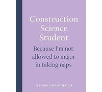 Construction Science Student - Because I'm Not Allowed To Major In Taking Naps: 150 Page Lined Notebook