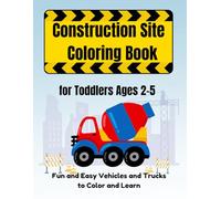 Construction Site Coloring Book for Toddlers Ages 2-5: Fun and Easy Vehicles and Trucks to Color and Learn