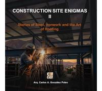 CONSTRUCTION SITE ENIGMAS II: Stories of Steel, Ironwork and the Art of Roofing