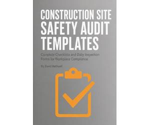 CONSTRUCTION SITE SAFETY AUDIT TEMPLATES: Complete Checklists and Daily Inspection Forms for Workplace Compliance