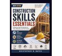 CONSTRUCTION SKILLS ESSENTIALS: A Step-by-Step Introduction to Tools, Materials, and Site Practice