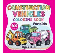 Construction Vehicles Coloring Book for Kids. Cool Trucks, Diggers, Cranes, and More | Ages 4-8: for Boys and Girls | Bulldozers, Excavators, Dump Trucks & Cement Mixers | 68 Fun Illustrations