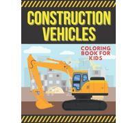 Construction Vehicles Coloring Book For Kids: Truck Coloring Book Ages 2-4 5-8 | Diggers DumpTrucks Cranes And More | Extra Bonus: FireTruck Ambulance GarbageTruck PoliceCar Bus