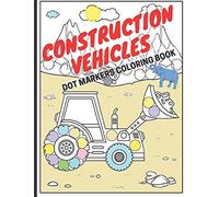 Construction Vehicles Dot Markers Coloring Book: Big Trucks Diggers Cranes Tractors Dumpers (Ages 4-10)