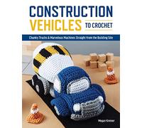 Construction Vehicles To Crochet: Chunky Trucks And Mechanical Marvels Straight From The Building Site