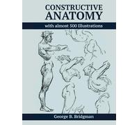 Constructive Anatomy by George B. Bridgman - Digitally Enhanced 2024 Edition: More Than 500 Illustrations (Dover Anatomy for Artists)