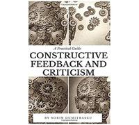 Constructive Feedback And Criticism: A Practical Guide