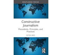 Constructive Journalism: Precedents, Principles and Practices