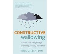 Constructive Wallowing: How to Beat Bad Feelings by Letting Yourself Have Them