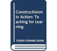 Constructivism in Action: Teaching for Learning