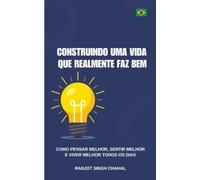 Construindo uma vida que realmente faz bem: Como pensar melhor, sentir melhor e viver melhor todos os dias