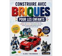 CONSTRUIRE AVEC BRIQUES POUR LES ENFANTS: Guide étape par étape pour construire des voitures, des maisons, des animaux, des robots et bien d'autres projets géniaux pour les constructeurs de 9 à 12 ans