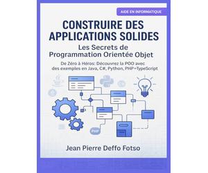 Construire des Applications Solides : Les Secrets de la Programmation Orientée Objet: De Zéro à Héros : Découvrez la POO avec des exemples en Java, C#, Python, PHP et TypeScript