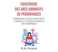 Construire des arcs narratifs de personnages Harmoniser la structure du récit, l'intrigue et le développement de vos personnages - K.M. Weiland - Bookelis - broché - Essai
