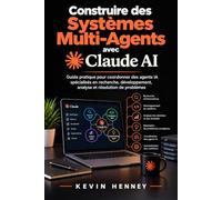 CONSTRUIRE DES SYSTÈMES MULTI-AGENTS AVEC CLAUDE AI: Guide pratique pour coordonner des agents IA spécialisés en recherche, développement, analyse et résolution de problèmes