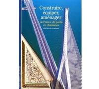 Construire, équiper, aménager – La France, de ponts en chaussées – Gallimard