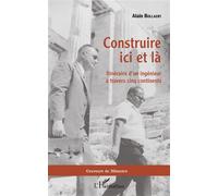 Construire ici et là Itinéraire d'un ingénieur à travers cinq continents - Alain Bollaert - L'harmattan - broché - Roman