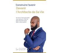 Construire l’avenir: Devenir l’architecte de sa vie