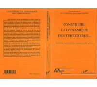 Construire La Dynamique Des Territoires - Acteurs, Institutions, Citoyenneté Active, - Actes Du Colloque Organisé Au Sénat Les 28 Et 29 Avril 1997