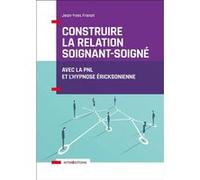 Construire La Relation Soignant-Soigné - Avec La Pnl Et L'hypnose Éricksonienne
