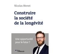 Construire la société de la longévité Une opportunité pour le futur ? - Nicolas Menet - Eyrolles - broché - Guide