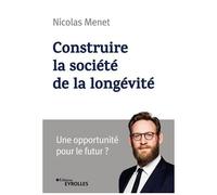 Construire la société de la longévité Une opportunité pour le futur ? - Nicolas Menet - Eyrolles - broché - Guide