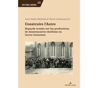 Construire l'Autre: Regards Croisés Sur Les Productions de Missionnaires Chrétiens En Terres Lointaines