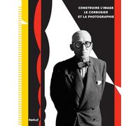 Construire l'image Le Corbusier et la photographie