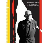 Construire l'image Le Corbusier et la photographie Collectif (Auteur)