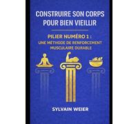 Construire son corps pour bien vieillir: Pilier numéro 1 : Une méthode de renforcement musculaire durable