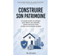 Construire son patrimoine: Définir ses objectifs, choisir les bons outils et bâtir une stratégie durable