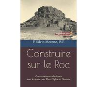 CONSTRUIRE SUR LE ROC: Conversations catholiques avec les jeunes sur Dieu, l'Eglise et l'homme