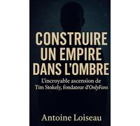 Construire un empire dans l’ombre : L’incroyable ascension de Tim Stokely, fondateur d’OnlyFans: Découvrez les stratégies, les secrets et les dérives d’un business devenu phénomène mondial