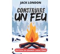 Construire un feu - Édition en grands caractères 18 pt: Texte intégral et clés de lecture sur le Klondike, la science du grand froid et le naturalisme