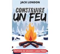 Construire un feu - Édition en grands caractères 18 pt: Texte intégral et clés de lecture sur le Klondike, la science du grand froid et le naturalisme