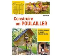 Construire un poulailler - 12 modèles originaux et durables à réaliser soi-même