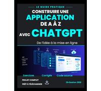 Construire une application de A à Z avec ChatGPT: Un projet concret pour apprendre à concevoir, coder, tester et publier, avec un projet à télécharger