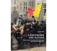 Construire une nation: Deux cents ans de représentations historiques de la Révolution belge de 1830