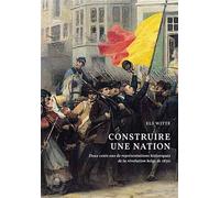 Construire une nation Deux cents ans de représentations historiques de la Révolution belge de 1830 - Els Witte - Academie Royale Sciences Lettres - broché - Essai