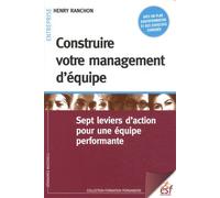 Construire Votre Management D'équipe - Sept Leviers D'action Pour Une Équipe Performante
