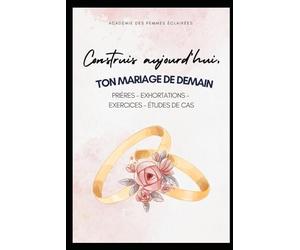Construis aujourd’hui, ton mariage de demain !: 40 jours de réflexion, de méditation, de prière et d'actions concrètes