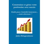 Construisez et gérez votre patrimoine avec succès - Guide pour s'enrichir lentement...mais sûrement !