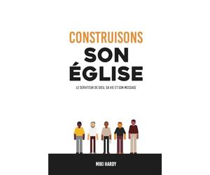 Construisons son église: Le serviteur de Dieu, sa vie et son message