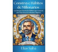 Construye Hábitos de Millonarios La Guía que Enseña los Hábitos que Generan una Vida Llena de Felicidad y Riqueza