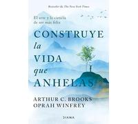 Construye la vida que anhelas/ Build the Life You Want: El Arte Y La Ciencia De Ser Más Feliz/ the Art and Science of Getting Happier
