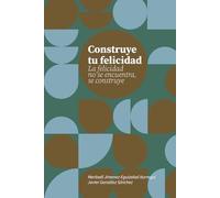 Construye tu felicidad: La felicidad no se encuentra, se construye