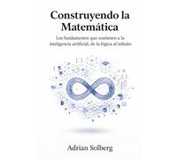 Construyendo la Matemática: Los fundamentos que sostienen a la inteligencia artificial, de la lógica al infinito