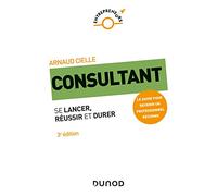 Consultant - 3e éd. - Se lancer, réussir et durer: Se lancer, réussir et durer